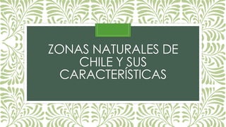 ZONAS NATURALES DE
CHILE Y SUS
CARACTERÍSTICAS
 