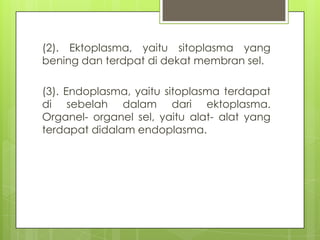 (2). Ektoplasma, yaitu sitoplasma yang
bening dan terdpat di dekat membran sel.

(3). Endoplasma, yaitu sitoplasma terdapa...