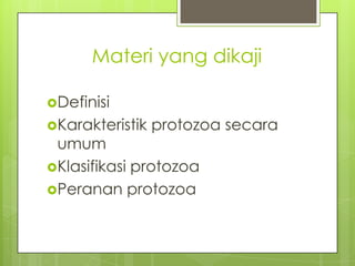 Materi yang dikaji

Definisi
Karakteristik   protozoa secara
 umum
Klasifikasi protozoa
Peranan protozoa
 