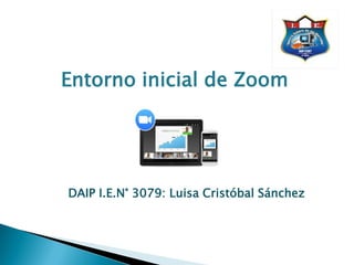 Entorno inicial de Zoom
DAIP I.E.N° 3079: Luisa Cristóbal Sánchez
 