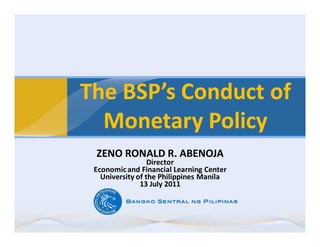 The BSP’s Conduct of
  Monetary Policy
 ZENO RONALD R. ABENOJA
                  Director
 Economic and Financial Learning Center
   University of the Philippines Manila
               13 July 2011
 