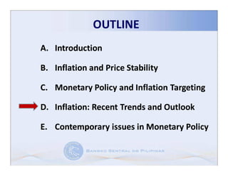 OUTLINE
A. Introduction

B. Inflation and Price Stability

C. Monetary Policy and Inflation Targeting

D. Inflation: Recent Trends and Outlook
   Inflation:

E. Contemporary issues in Monetary Policy
 