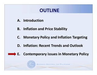OUTLINE
A. Introduction

B. Inflation and Price Stability

C. Monetary Policy and Inflation Targeting

D. Inflation: Recent Trends and Outlook
   Inflation:

E. Contemporary issues in Monetary Policy
 