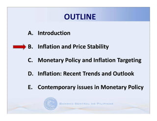 OUTLINE
A. Introduction

B. Inflation and Price Stability

C. Monetary Policy and Inflation Targeting

D. Inflation: Recent Trends and Outlook
   Inflation:

E. Contemporary issues in Monetary Policy
 