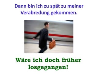Dann bin ich zu spät zu meiner
Verabredung gekommen.
Wäre ich doch früher
losgegangen!
 