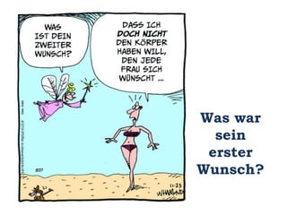 Was war
sein
erster
Wunsch?
 