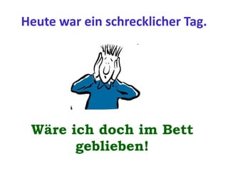 Heute war ein schrecklicher Tag.
Wäre ich doch im Bett
geblieben!
 
