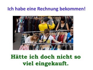 Ich habe eine Rechnung bekommen!
Hätte ich doch nicht so
viel eingekauft.
 