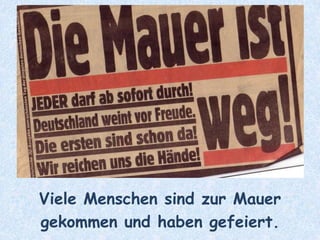 Viele Menschen sind zur Mauer
gekommen und haben gefeiert.