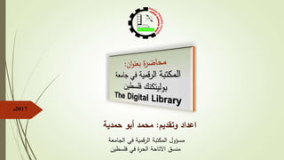 2017‫م‬
‫وتقديم‬ ‫اعداد‬:‫حمدية‬ ‫أبو‬ ‫محمد‬
‫المكتبة‬ ‫مسؤول‬‫الجامعة‬ ‫في‬ ‫الرقمية‬
‫منسق‬‫فلسطين‬ ‫في‬ ‫ة‬‫ر‬‫الح‬ ‫االتاحة‬
 