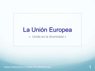 La Unión Europea
« Unida en la diversidad »

Audrey Charbonnier et Juliette de La Bourdonnaye

1

 