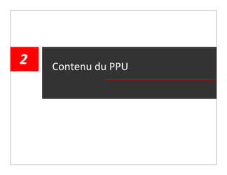 2                      Contenu du PPU




    │ mardi, 29 mars 2011
      mardi 29 mars 2011    │ Programme particulier d’urbanisme - Quartier des grands jardins
                                   │ PPU Quartier Sainte‐Marie / Arrondissement de Ville‐Marie     │ 14
 