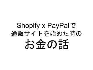 Shopify x PayPalで
通販サイトを始めた時の
お金の話
 
