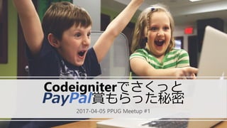 Codeigniterでさくっと
PayPal賞もらった秘密
2017-04-05 PPUG Meetup #1
 