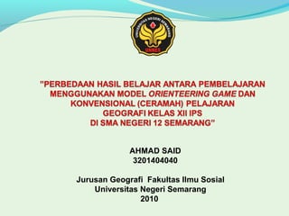 AHMAD SAID
3201404040
Jurusan Geografi Fakultas Ilmu Sosial
Universitas Negeri Semarang
2010
 