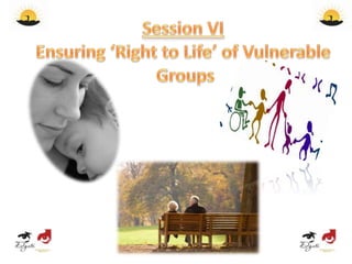 Session VIEnsuring ‘Right to Life’ of Vulnerable Groups  