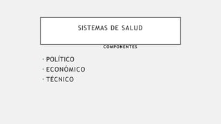 SISTEMAS DE SALUD
• POLÍTICO
• ECONÓMICO
• TÉCNICO
COMPONENTES
 