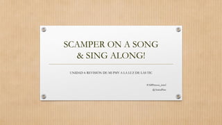 SCAMPER ON A SONG
& SING ALONG!
UNIDAD 4: REVISIÓN DE MI PMV A LA LUZ DE LAS TIC
#ABPmooc_intef
@AnicaPine
 