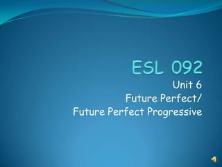 Unit 6
          Future Perfect/
Future Perfect Progressive
 