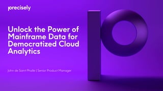 Unlock the Power of
Mainframe Data for
Democratized Cloud
Analytics
John de Saint Phalle | Senior Product Manager
 