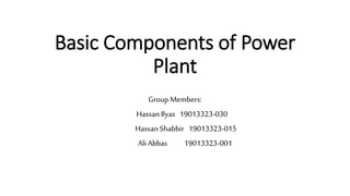 Basic Components of Power
Plant
Group Members:
HassanIlyas 19013323-030
HassanShabbir 19013323-015
AliAbbas 19013323-001
 