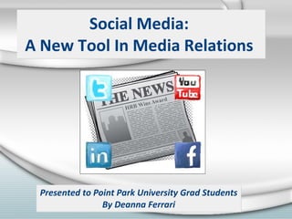 Social Media:  A New Tool In Media Relations  Presented to Point Park University Grad Students By Deanna Ferrari 