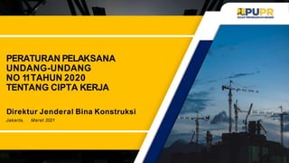 PERATURAN PELAKSANA
UNDANG-UNDANG
NO 11TAHUN 2020
TENTANG CIPTA KERJA
Direktur Jenderal Bina Konstruksi
Jakarta, Maret 2021
 