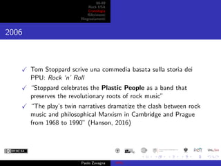 66-69
Rock USA
Cronologia
Riferimenti
Ringraziamenti
2006
Tom Stoppard scrive una commedia basata sulla storia dei
PPU: Ro...