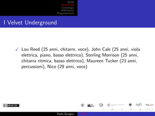 66-69
Rock USA
Cronologia
Riferimenti
Ringraziamenti
I Velvet Underground
Lou Reed (25 anni, chitarre, voce), John Cale (2...