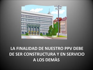 LA FINALIDAD DE NUESTRO PPV DEBE DE SER CONSTRUCTURA Y EN SERVICIO A LOS DEMÀS  
