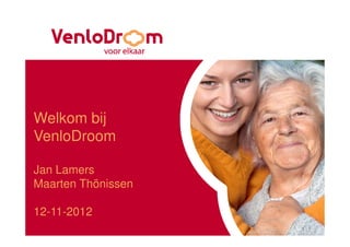 Welkom bij
VenloDroom

Jan Lamers
Maarten Thönissen

12-11-2012
 