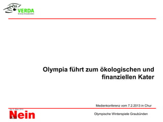 Olympia führt zum ökologischen und
                         finanziellen Kater



                        Medienkonferenz vom 7.2.2013 in Chur

                       Olympische Winterspiele Graubünden
2022
 