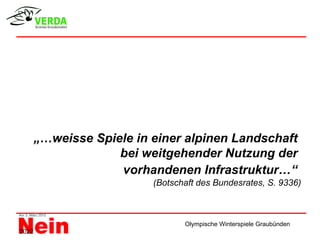 „…weisse Spiele in einer alpinen Landschaft
                    bei weitgehender Nutzung der
                    vorhandenen Infrastruktur…“
                          (Botschaft des Bundesrates, S. 9336)



                                 Olympische Winterspiele Graubünden
2022
 