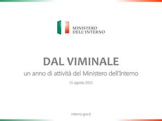 1
DAL VIMINALE
un anno di attività del Ministero dell‘Interno
interno.gov.it
15 agosto 2015
 