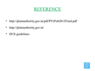 REFERENCE
• http://plantauthority.gov.in/pdf/PVJFeb2013Final.pdf
• http://plantauthority.gov.in/
• DUS guidelines
 