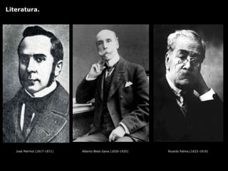 José Mármol (1817-1871) Alberto Blest Gana (1830-1920) Ricardo Palma.(1833-1919)
Literatura.
 