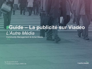 #Guide – La publicité sur Viadeo
L’Autre Média
Community Management & Achat Média
2015
+33 (0)3 59 05 30 97
16 place Cormontaigne, 59000 Lille
 