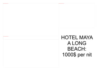 file:///mnt/temp/oo/20120607081029/LONGBEACHHOTELMAYA4.jpg   file:///mnt/temp/oo/20120607081029/LONGBEACHHOTELMAYA2.jpg




                                                                                     HOTEL MAYA
 file:///mnt/temp/oo/20120607081029/LONGBEACHHOTELMAYA.jpg




                                                                                       A LONG
                                                                                       BEACH:
                                                                                     1000$ per nit
 