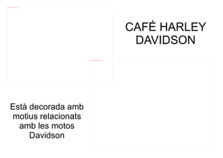 file:///mnt/temp/oo/20120607081029/harleydavidsondr1.jpg




                                                                                                                               CAFÉ HARLEY
                                                                                                                                DAVIDSON
                                                           file:///mnt/temp/oo/20120607081029/cafe-harley-davidson_31504.jpg




           Està decorada amb
           motius relacionats
             amb les motos
                Davidson
 