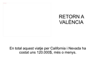 file:///mnt/temp/oo/20120607081029/4.jpg




                                                                          RETORN A
                                                                          VALÈNCIA




                                           En total aquest viatje per California i Nevada ha
                                                 costat uns 120.000$, més o menys.
 