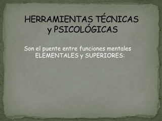 Son el puente entre funciones mentales
    ELEMENTALES y SUPERIORES:
 
