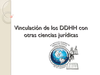 Vinculación de los DDHH conVinculación de los DDHH con
otras ciencias jurídicasotras ciencias jurídicas
 