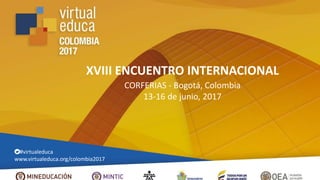 XVIII ENCUENTRO INTERNACIONAL
CORFERIAS - Bogotá, Colombia
13-16 de junio, 2017
#virtualeduca
www.virtualeduca.org/colombia2017
 