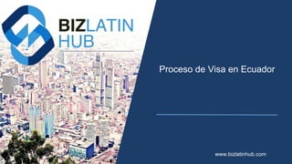 Proceso de Visa en Ecuador
www.bizlatinhub.com
 