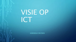 VISIE OP
ICT
GOEDELE CEUNEN
 
