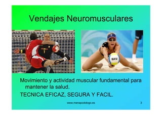 www.menapodologo.es 3
Vendajes Neuromusculares
Movimiento y actividad muscular fundamental para
mantener la salud.
TECNICA EFICAZ, SEGURA Y FACIL.
 