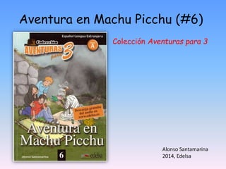 Aventura en Machu Picchu (#6)
Colección Aventuras para 3
Alonso Santamarina
2014, Edelsa
 