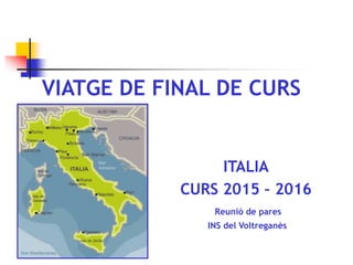 VIATGE DE FINAL DE CURS
ITALIA
CURS 2015 – 2016
Reunió de pares
INS del Voltreganès
 