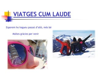 VIATGES CUM LAUDE
Esperem ho hagueu passat d’allò, més bé
Moltes gràcies per venir
 