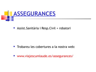 ASSEGURANCES
 Assist.Sanitària i Resp.Civil + robatori
 Trobareu les cobertures a la nostra web:
 www.viajescumlaude.es/assegurances/
 